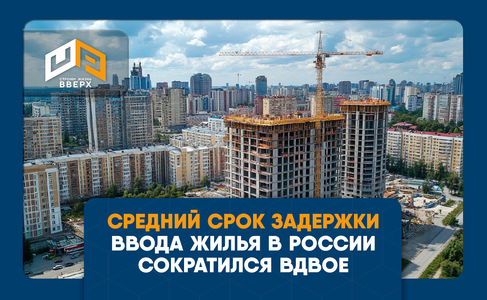 Средний срок задержки ввода жилья в России сократился вдвое